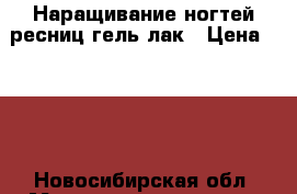 Наращивание ногтей,ресниц,гель лак › Цена ­ 500 - Новосибирская обл. Медицина, красота и здоровье » Косметические услуги   . Новосибирская обл.